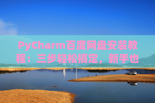 PyCharm百度网盘安装教程：三步轻松搞定，新手也能快速上手
